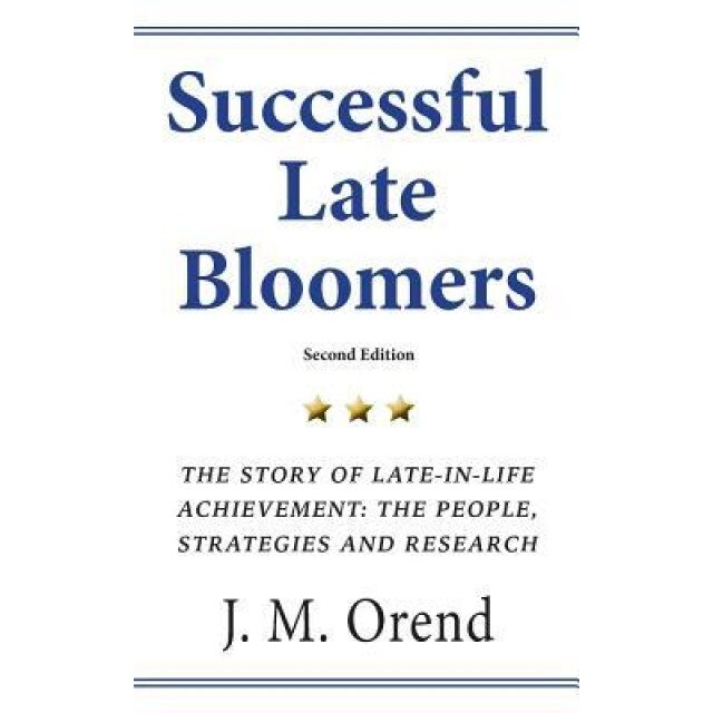 Successful Late Bloomers, Second Edition: The Story of Late-In-Life Achievement - The People, Strategies and Research, J. M. Orend (Author)